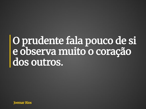 O prudente fala pouco de si e observa muito o coração dos outros.... Frase de Joemar Rios.