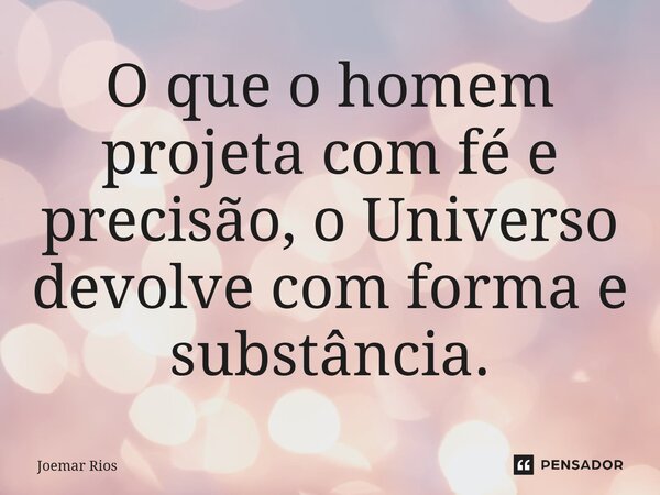 ⁠O que o homem projeta com fé e precisão, o Universo devolve com forma e substância.... Frase de Joemar Rios.