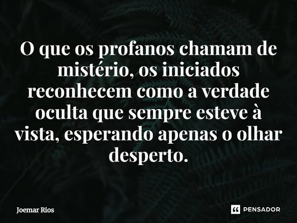 ⁠O que os profanos chamam de mistério, os iniciados reconhecem como a verdade oculta que sempre esteve à vista, esperando apenas o olhar desperto.... Frase de Joemar Rios.