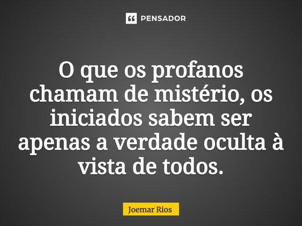 ⁠O que os profanos chamam de mistério, os iniciados sabem ser apenas a verdade oculta à vista de todos.... Frase de Joemar Rios.