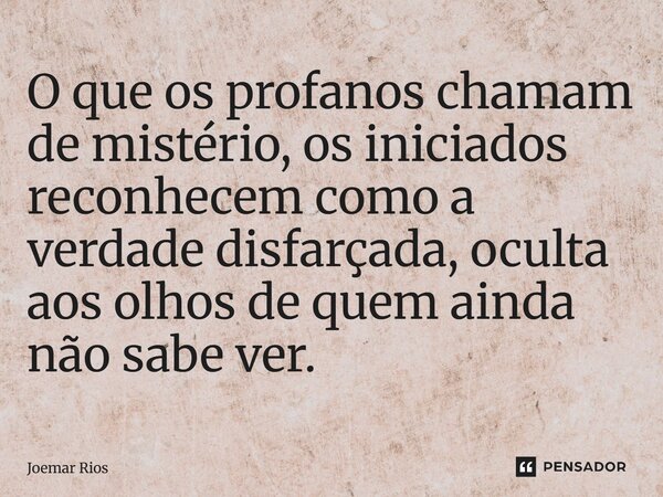 ⁠O que os profanos chamam de mistério, os iniciados reconhecem como a verdade disfarçada, oculta aos olhos de quem ainda não sabe ver.... Frase de Joemar Rios.