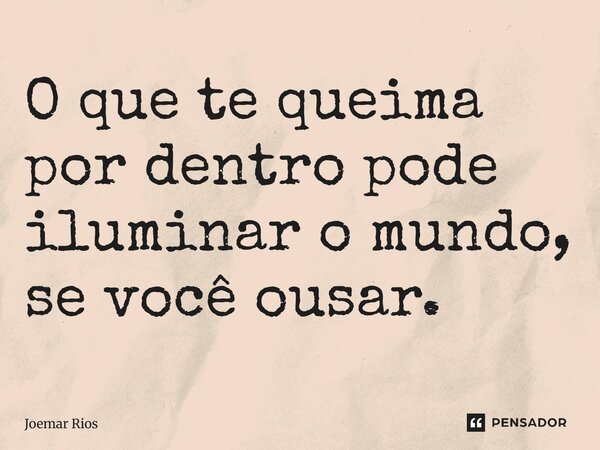 ⁠O que te queima por dentro pode iluminar o mundo, se você ousar.... Frase de Joemar Rios.