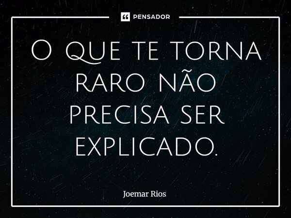 ⁠O que te torna raro não precisa ser explicado.... Frase de Joemar Rios.
