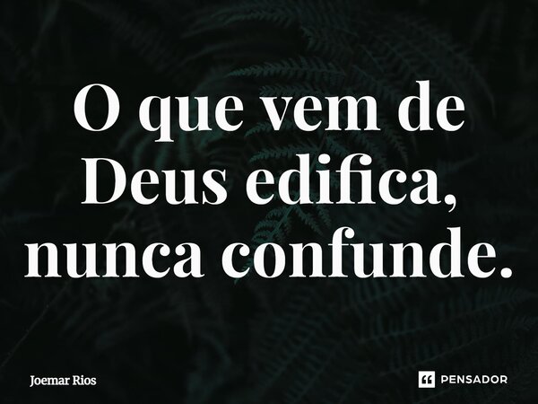 ⁠O que vem de Deus edifica, nunca confunde.... Frase de Joemar Rios.