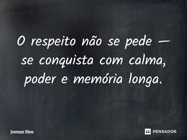 ⁠O respeito não se pede — se conquista com calma, poder e memória longa.... Frase de Joemar Rios.