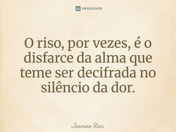 ⁠O riso, por vezes, é o disfarce da alma que teme ser decifrada no silêncio da dor.... Frase de Joemar Rios.