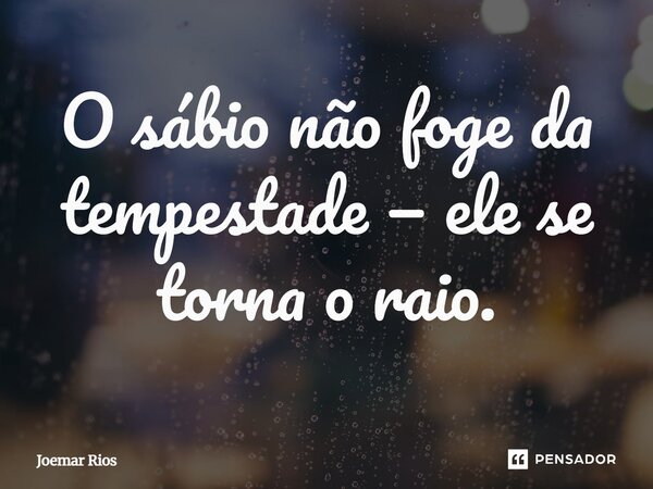 ⁠O sábio não foge da tempestade — ele se torna o raio.... Frase de Joemar Rios.