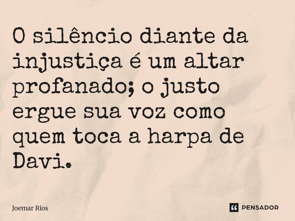 ⁠O silêncio diante da injustiça é um altar profanado; o justo ergue sua voz como quem toca a harpa de Davi.... Frase de Joemar Rios.