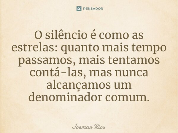 ⁠O silêncio é como as estrelas: quanto mais tempo passamos, mais tentamos contá-las, mas nunca alcançamos um denominador comum.... Frase de Joemar Rios.