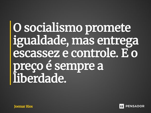 ⁠O socialismo promete igualdade, mas entrega escassez e controle. E o preço é sempre a liberdade.... Frase de Joemar Rios.