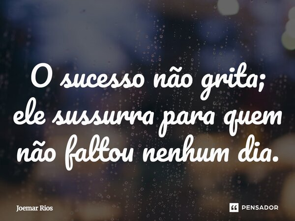 ⁠O sucesso não grita; ele sussurra para quem não faltou nenhum dia.... Frase de Joemar Rios.