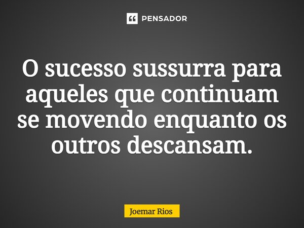 ⁠O sucesso sussurra para aqueles que continuam se movendo enquanto os outros descansam.... Frase de Joemar Rios.