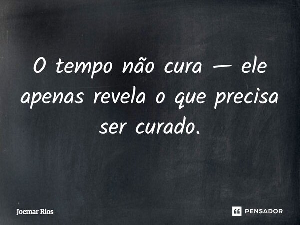 ⁠O tempo não cura — ele apenas revela o que precisa ser curado.... Frase de Joemar Rios.