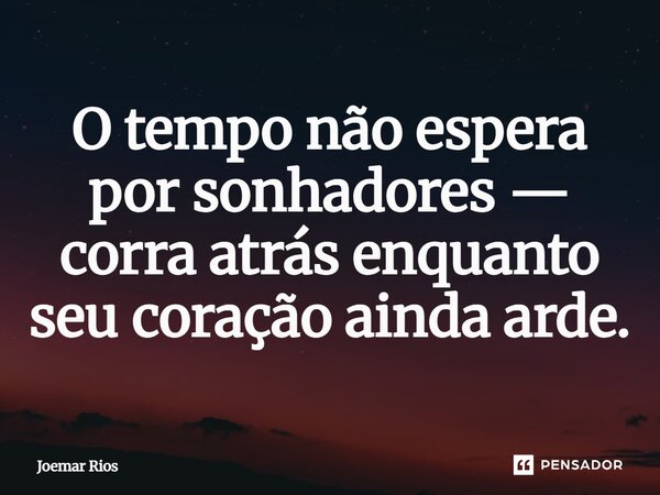 ⁠O tempo não espera por sonhadores — corra atrás enquanto seu coração ainda arde.... Frase de Joemar Rios.