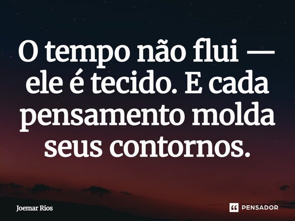 ⁠O tempo não flui — ele é tecido. E cada pensamento molda seus contornos.... Frase de Joemar Rios.