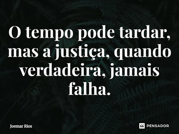 ⁠O tempo pode tardar, mas a justiça, quando verdadeira, jamais falha.... Frase de Joemar Rios.