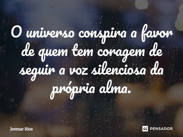⁠O universo conspira a favor de quem tem coragem de seguir a voz silenciosa da própria alma.... Frase de Joemar Rios.
