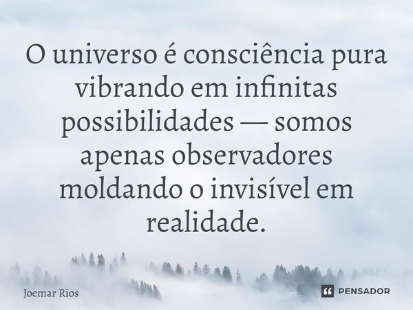 ⁠O universo é consciência pura vibrando em infinitas possibilidades — somos apenas observadores moldando o invisível em realidade.... Frase de Joemar Rios.