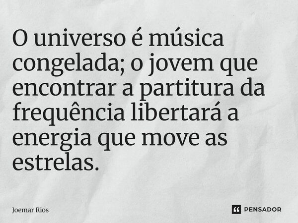 ⁠O universo é música congelada; o jovem que encontrar a partitura da frequência libertará a energia que move as estrelas.... Frase de Joemar Rios.