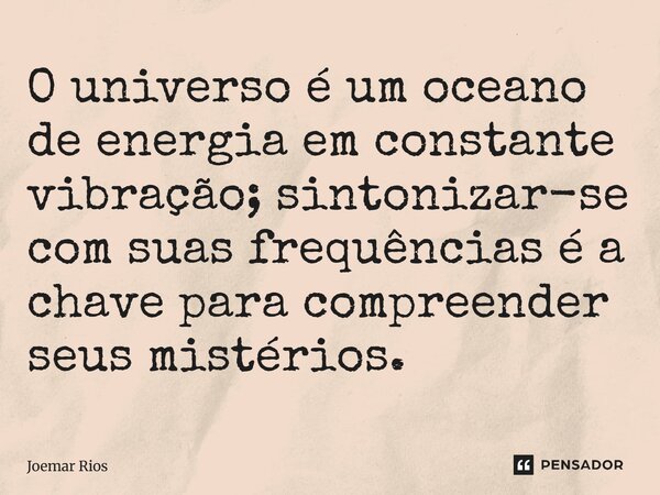⁠O universo é um oceano de energia em constante vibração; sintonizar-se com suas frequências é a chave para compreender seus mistérios.... Frase de Joemar Rios.