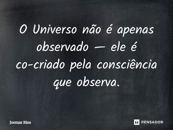 ⁠O Universo não é apenas observado — ele é co-criado pela consciência que observa.... Frase de Joemar Rios.