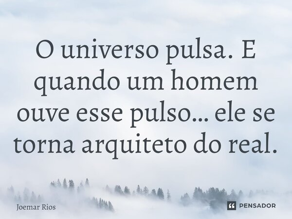 ⁠O universo pulsa. E quando um homem ouve esse pulso… ele se torna arquiteto do real.... Frase de Joemar Rios.