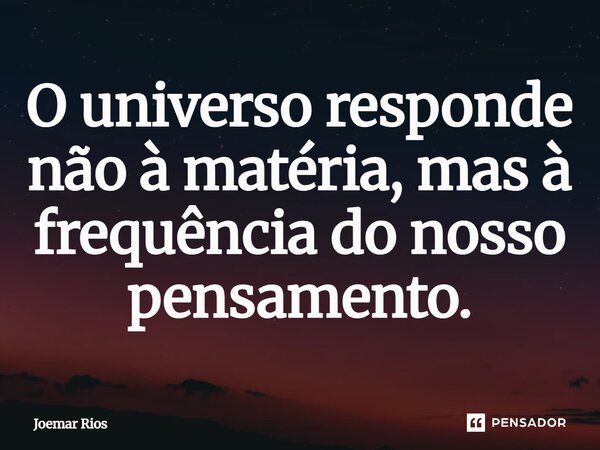 ⁠O universo responde não à matéria, mas à frequência do nosso pensamento.... Frase de Joemar Rios.