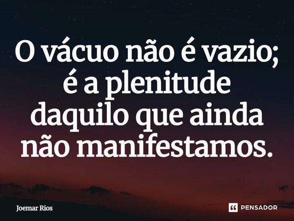 ⁠O vácuo não é vazio; é a plenitude daquilo que ainda não manifestamos.... Frase de Joemar Rios.