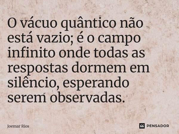 ⁠O vácuo quântico não está vazio; é o campo infinito onde todas as respostas dormem em silêncio, esperando serem observadas.... Frase de Joemar Rios.