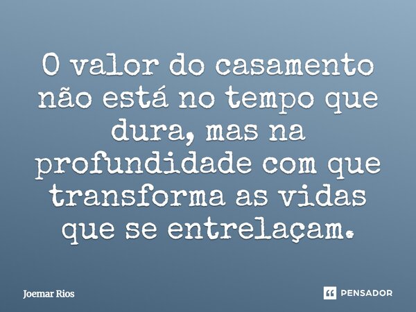 ⁠O valor do casamento não está no tempo que dura, mas na profundidade com que transforma as vidas que se entrelaçam.... Frase de Joemar Rios.
