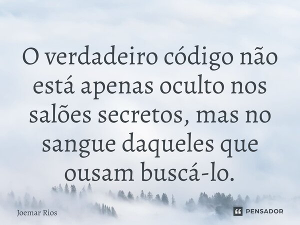 ⁠O verdadeiro código não está apenas oculto nos salões secretos, mas no sangue daqueles que ousam buscá-lo.... Frase de Joemar Rios.