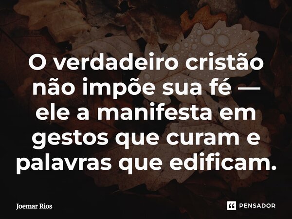 ⁠O verdadeiro cristão não impõe sua fé — ele a manifesta em gestos que curam e palavras que edificam.... Frase de Joemar Rios.
