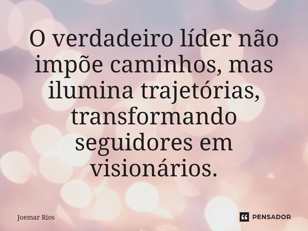 ⁠O verdadeiro líder não impõe caminhos, mas ilumina trajetórias, transformando seguidores em visionários.... Frase de Joemar Rios.