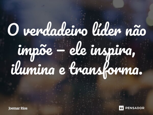 ⁠O verdadeiro líder não impõe — ele inspira, ilumina e transforma.... Frase de Joemar Rios.