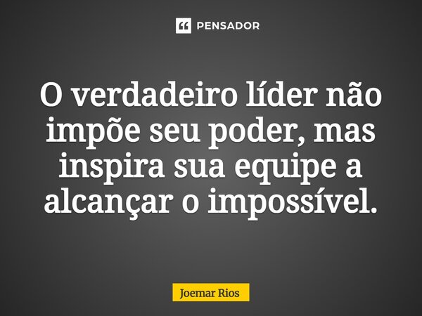 ⁠O verdadeiro líder não impõe seu poder, mas inspira sua equipe a alcançar o impossível.... Frase de Joemar Rios.