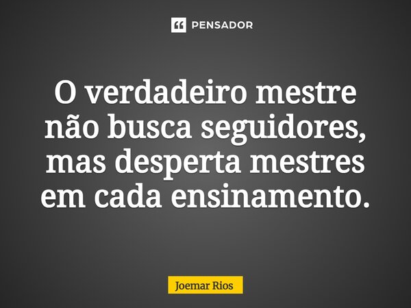 ⁠O verdadeiro mestre não busca seguidores, mas desperta mestres em cada ensinamento.... Frase de Joemar Rios.