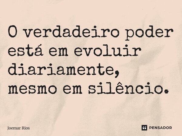 ⁠O verdadeiro poder está em evoluir diariamente, mesmo em silêncio.... Frase de Joemar Rios.