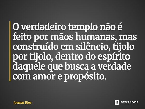 ⁠O verdadeiro templo não é feito por mãos humanas, mas construído em silêncio, tijolo por tijolo, dentro do espírito daquele que busca a verdade com amor e prop... Frase de Joemar Rios.