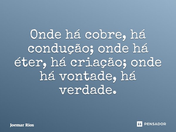 ⁠Onde há cobre, há condução; onde há éter, há criação; onde há vontade, há verdade.... Frase de Joemar Rios.