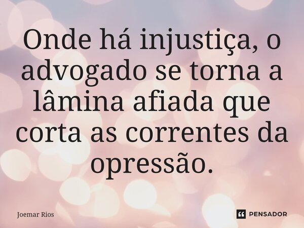 ⁠Onde há injustiça, o advogado se torna a lâmina afiada que corta as correntes da opressão.... Frase de Joemar Rios.