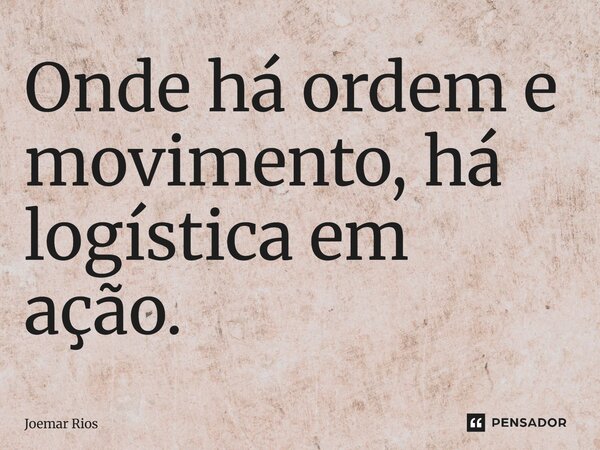 ⁠Onde há ordem e movimento, há logística em ação.... Frase de Joemar Rios.