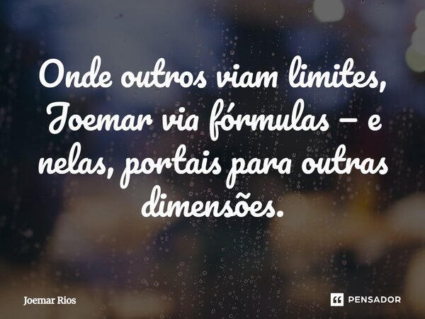 ⁠Onde outros viam limites, Joemar via fórmulas — e nelas, portais para outras dimensões.... Frase de Joemar Rios.