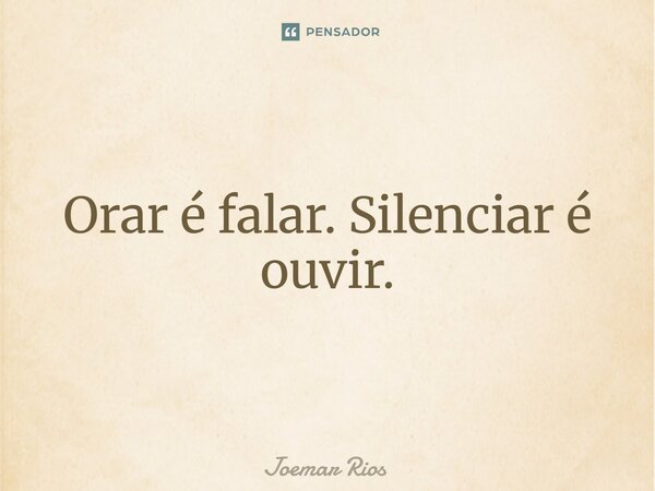 ⁠Orar é falar. Silenciar é ouvir.... Frase de Joemar Rios.