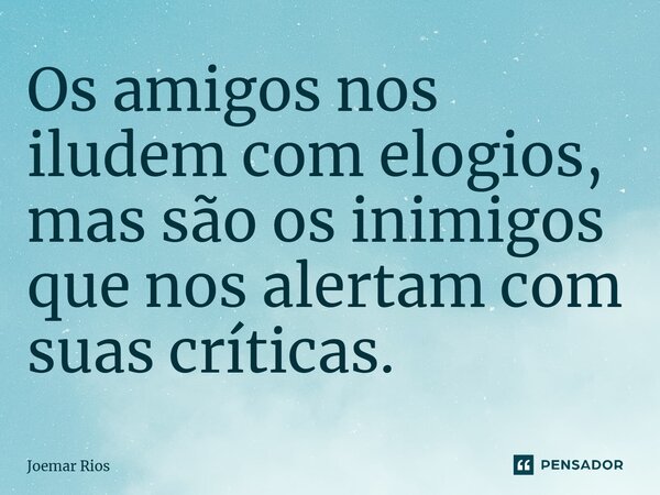⁠Os amigos nos iludem com elogios, mas são os inimigos que nos alertam com suas críticas.... Frase de Joemar Rios.