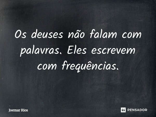 ⁠Os deuses não falam com palavras. Eles escrevem com frequências.... Frase de Joemar Rios.