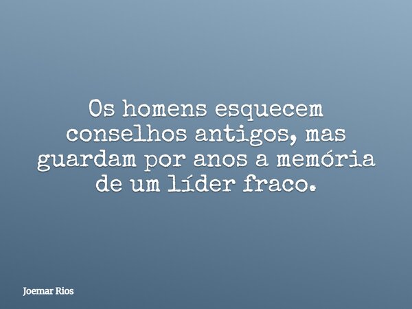 Os homens esquecem conselhos antigos, mas guardam por anos a memória de um líder fraco.... Frase de Joemar Rios.