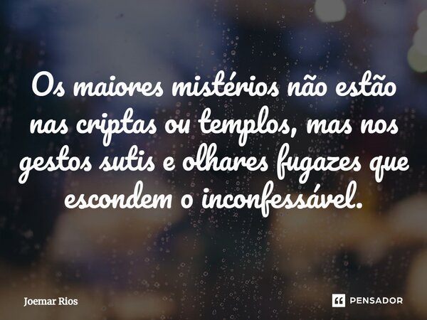 ⁠Os maiores mistérios não estão nas criptas ou templos, mas nos gestos sutis e olhares fugazes que escondem o inconfessável.... Frase de Joemar Rios.