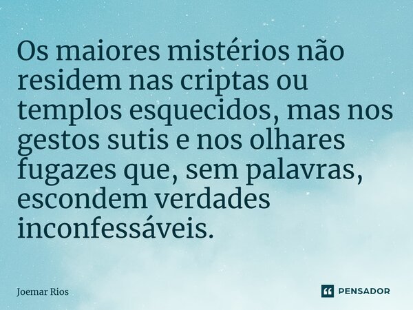 ⁠Os maiores mistérios não residem nas criptas ou templos esquecidos, mas nos gestos sutis e nos olhares fugazes que, sem palavras, escondem verdades inconfessáv... Frase de Joemar Rios.
