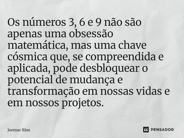 Os números 3, 6 e 9 não são apenas uma obsessão matemática, mas uma chave cósmica que, se compreendida e aplicada, pode desbloquear o potencial de mudança e tr... Frase de Joemar Rios.