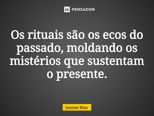 ⁠Os rituais são os ecos do passado, moldando os mistérios que sustentam o presente.... Frase de Joemar Rios.